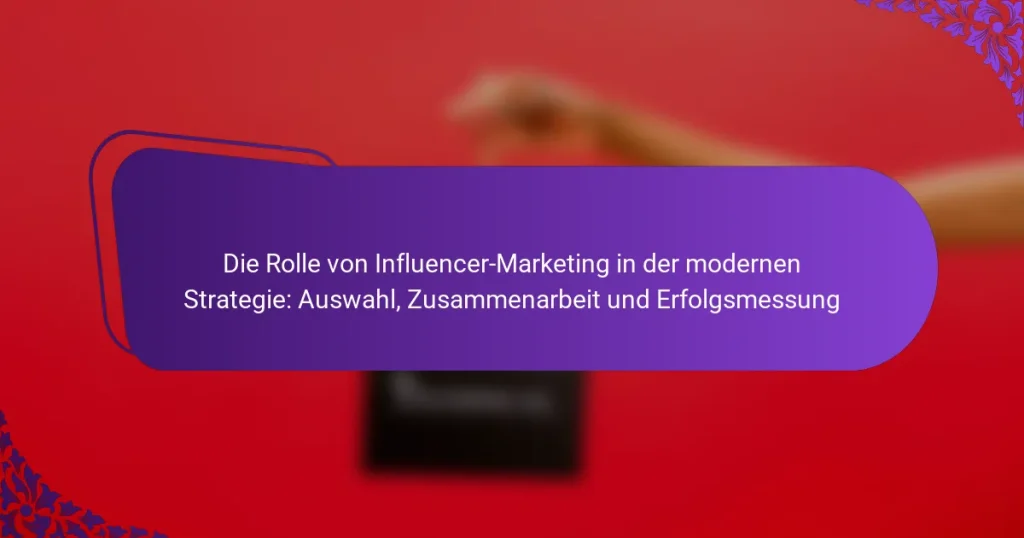 Die Rolle von Influencer-Marketing in der modernen Strategie: Auswahl, Zusammenarbeit und Erfolgsmessung