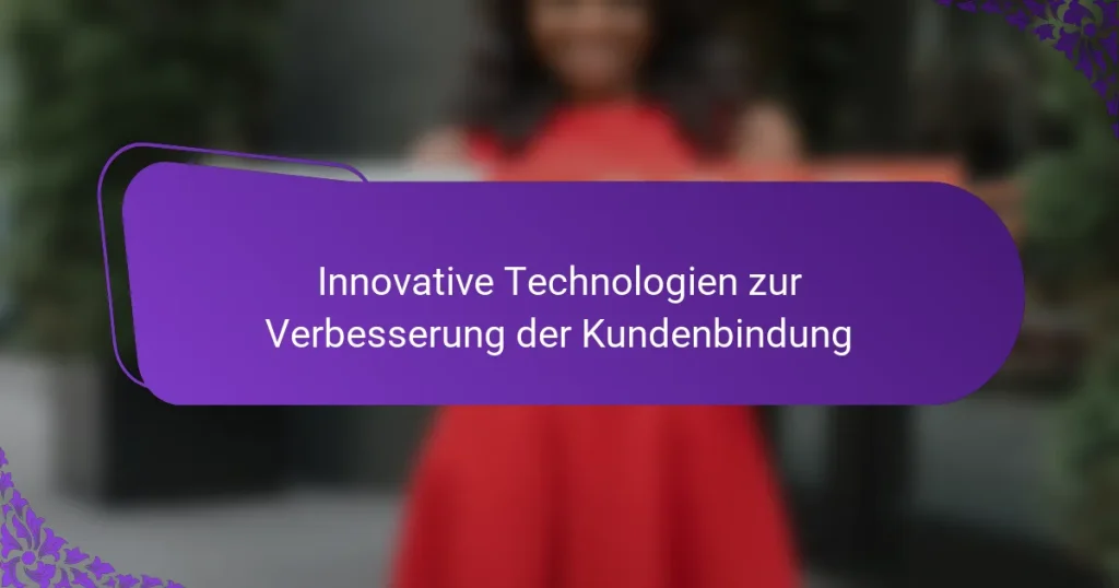 Innovative Technologien zur Verbesserung der Kundenbindung