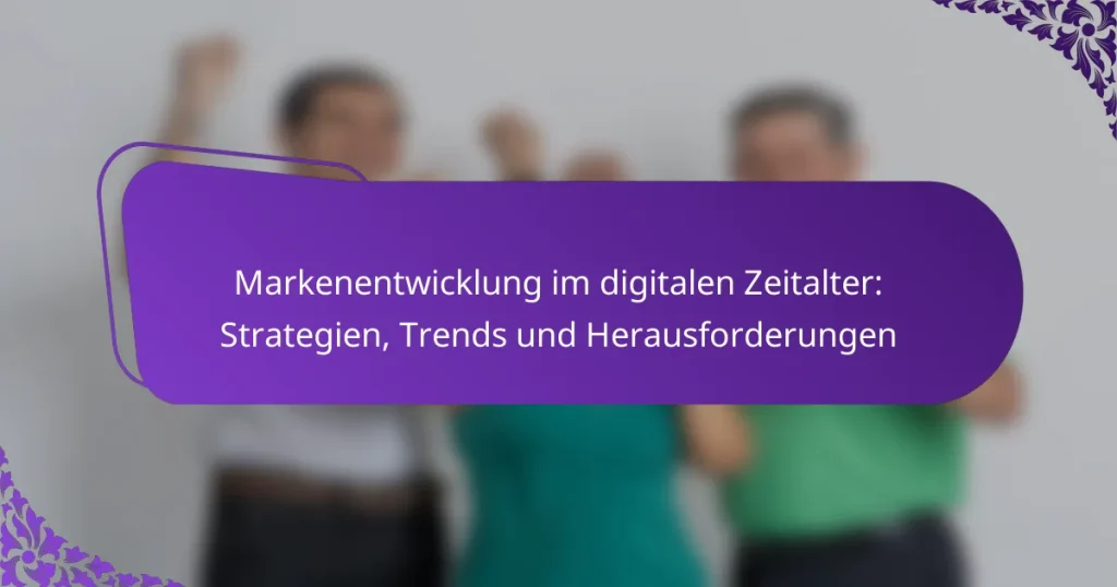 Markenentwicklung im digitalen Zeitalter: Strategien, Trends und Herausforderungen