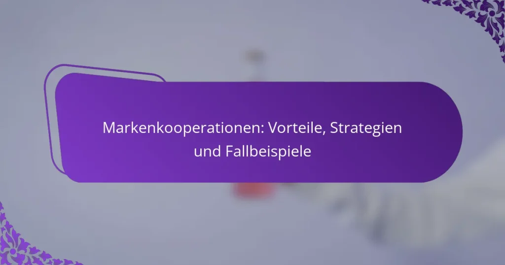 Markenkooperationen: Vorteile, Strategien und Fallbeispiele