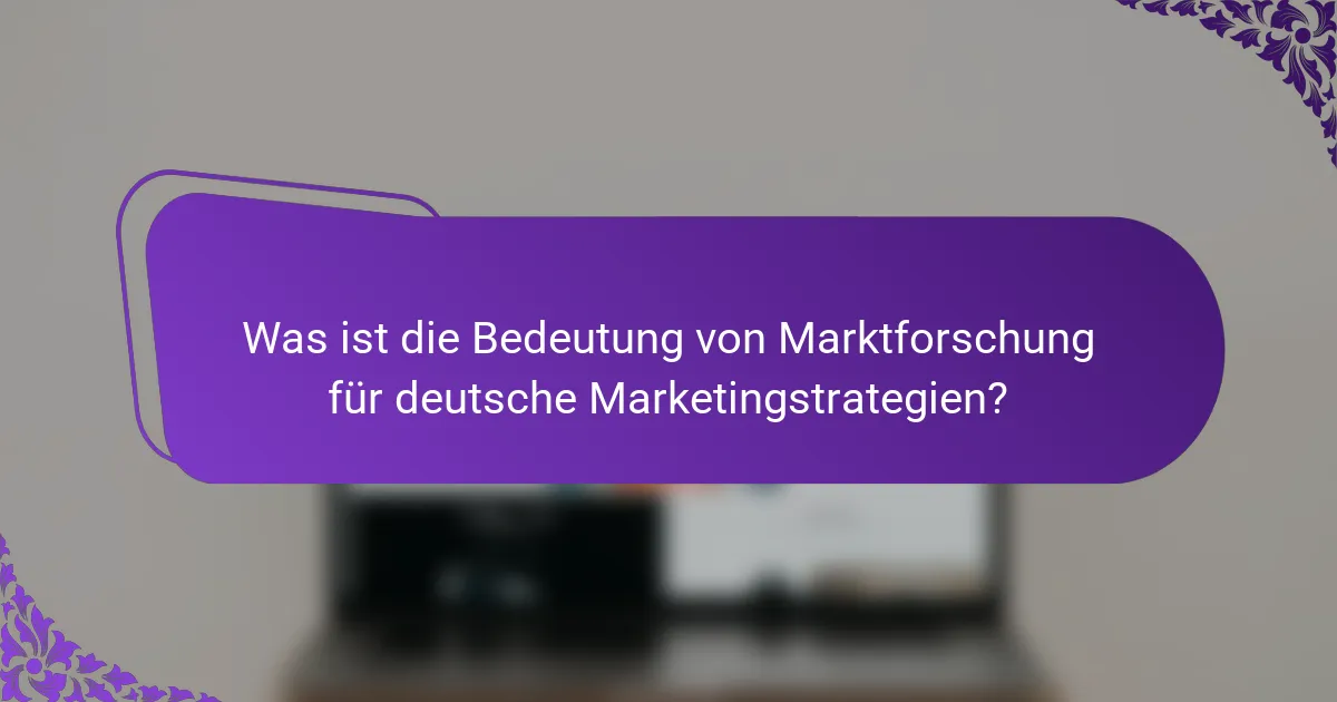 Was ist die Bedeutung von Marktforschung für deutsche Marketingstrategien?