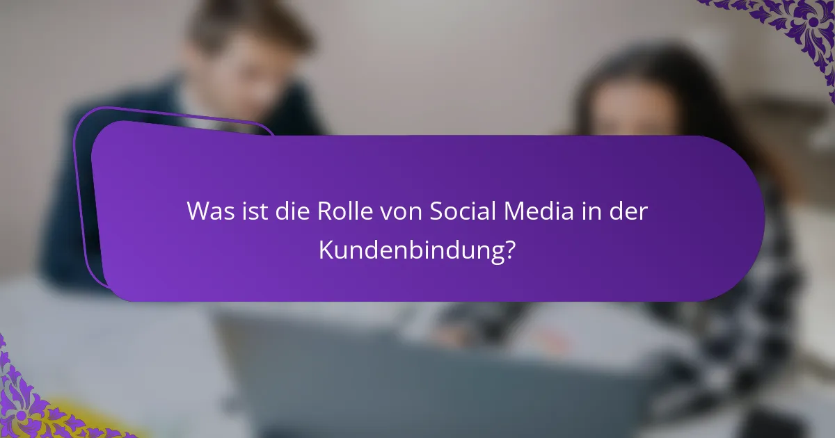 Was ist die Rolle von Social Media in der Kundenbindung?