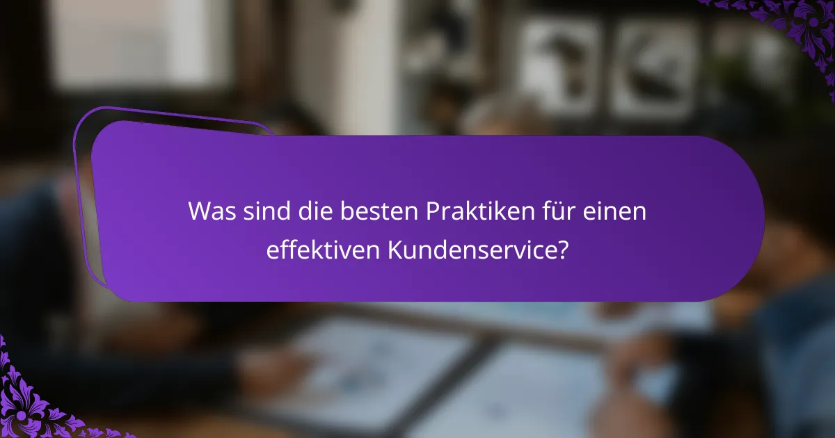 Was sind die besten Praktiken für einen effektiven Kundenservice?