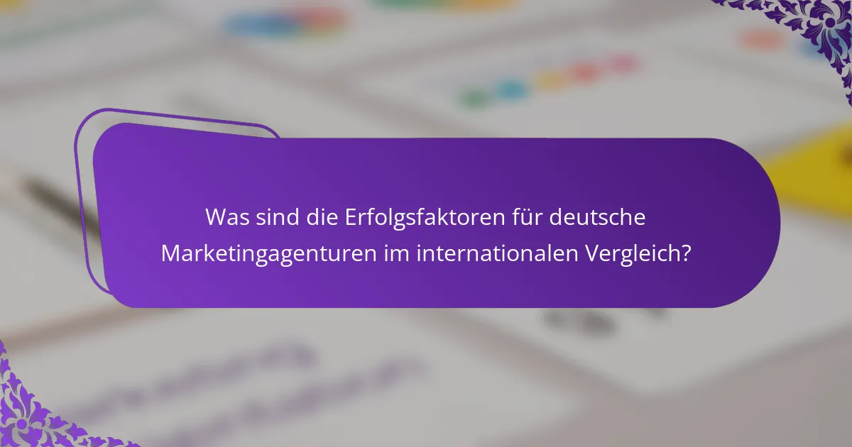 Was sind die Erfolgsfaktoren für deutsche Marketingagenturen im internationalen Vergleich?