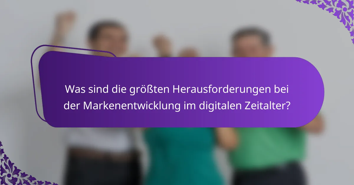 Was sind die größten Herausforderungen bei der Markenentwicklung im digitalen Zeitalter?