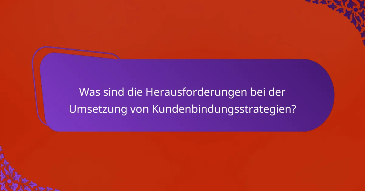 Was sind die Herausforderungen bei der Umsetzung von Kundenbindungsstrategien?