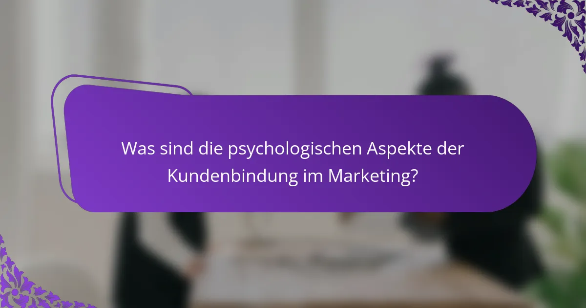 Was sind die psychologischen Aspekte der Kundenbindung im Marketing?