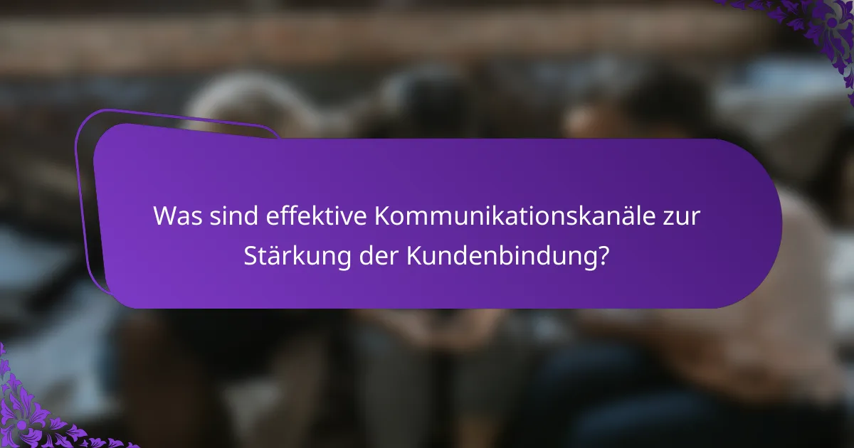 Was sind effektive Kommunikationskanäle zur Stärkung der Kundenbindung?
