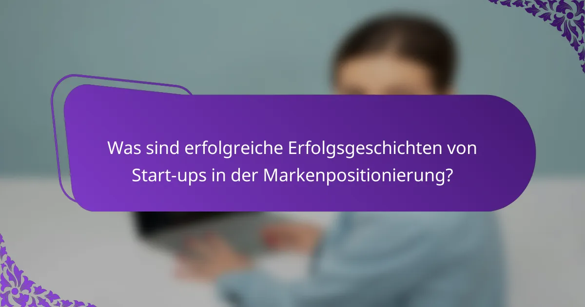 Was sind erfolgreiche Erfolgsgeschichten von Start-ups in der Markenpositionierung?