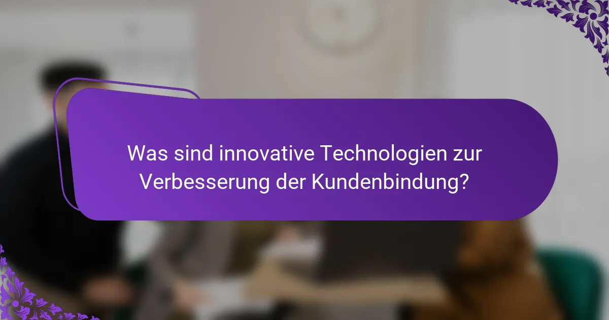Was sind innovative Technologien zur Verbesserung der Kundenbindung?