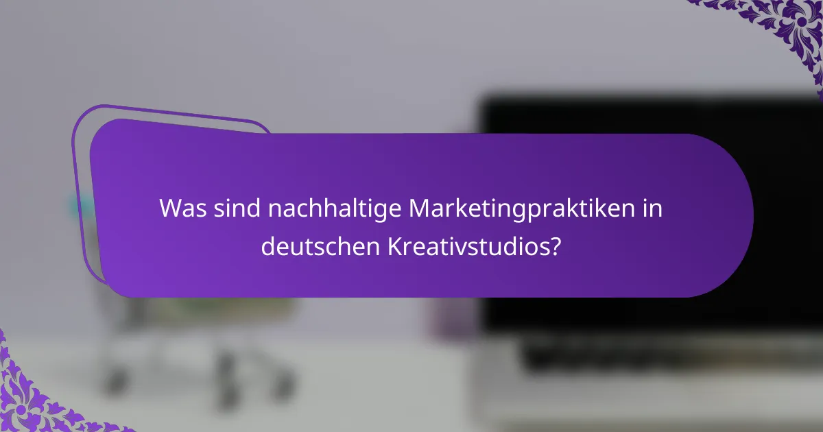 Was sind nachhaltige Marketingpraktiken in deutschen Kreativstudios?