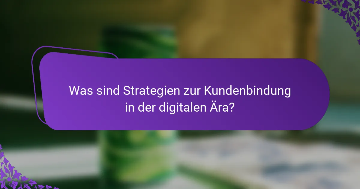Was sind Strategien zur Kundenbindung in der digitalen Ära?