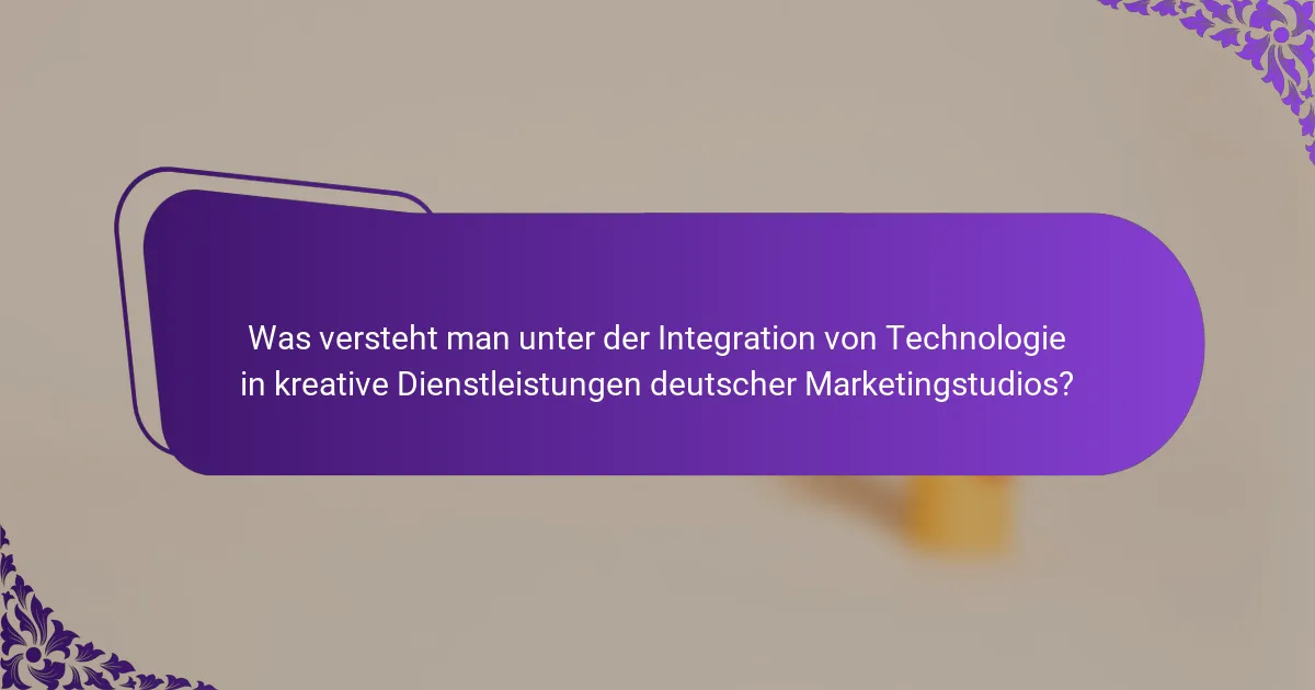 Was versteht man unter der Integration von Technologie in kreative Dienstleistungen deutscher Marketingstudios?