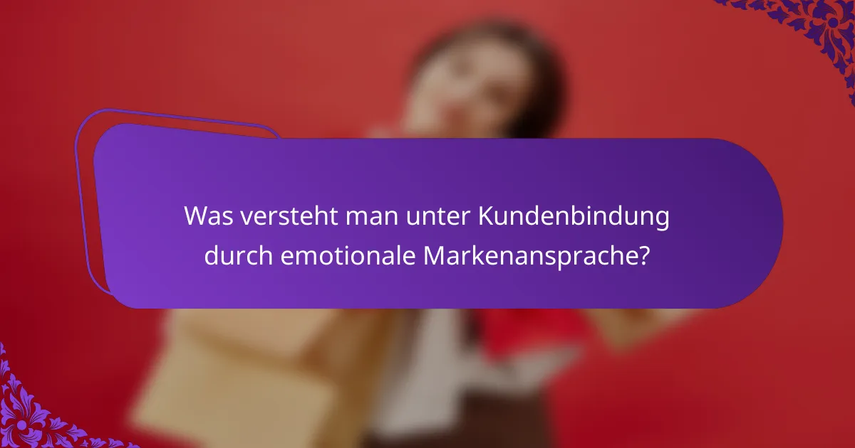 Was versteht man unter Kundenbindung durch emotionale Markenansprache?