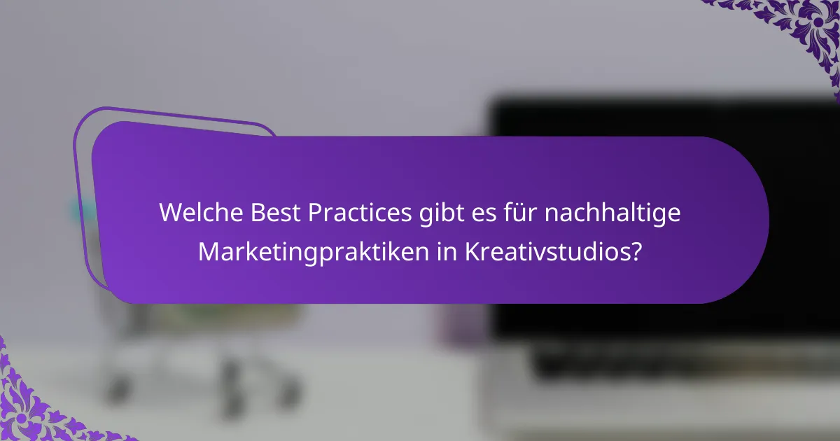 Welche Best Practices gibt es für nachhaltige Marketingpraktiken in Kreativstudios?
