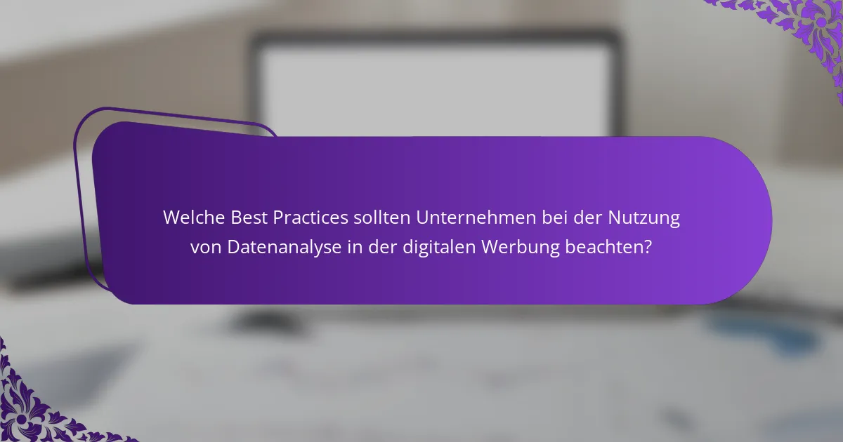 Welche Best Practices sollten Unternehmen bei der Nutzung von Datenanalyse in der digitalen Werbung beachten?