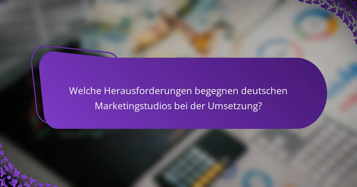 Welche Herausforderungen begegnen deutschen Marketingstudios bei der Umsetzung?