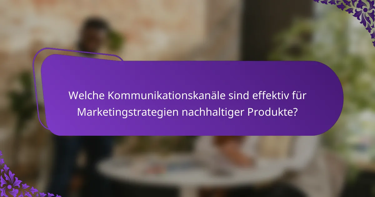Welche Kommunikationskanäle sind effektiv für Marketingstrategien nachhaltiger Produkte?