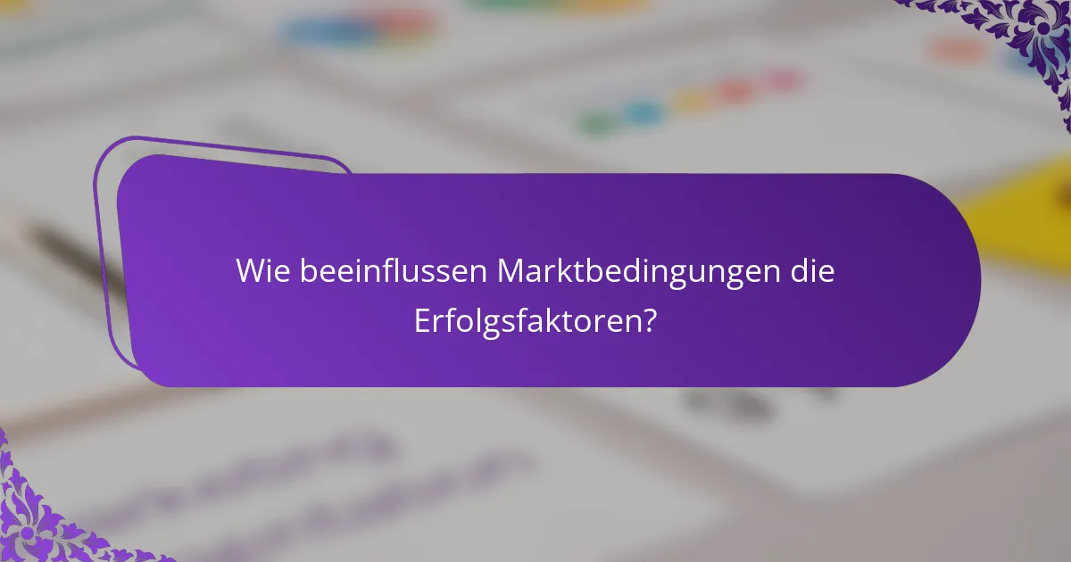 Wie beeinflussen Marktbedingungen die Erfolgsfaktoren?