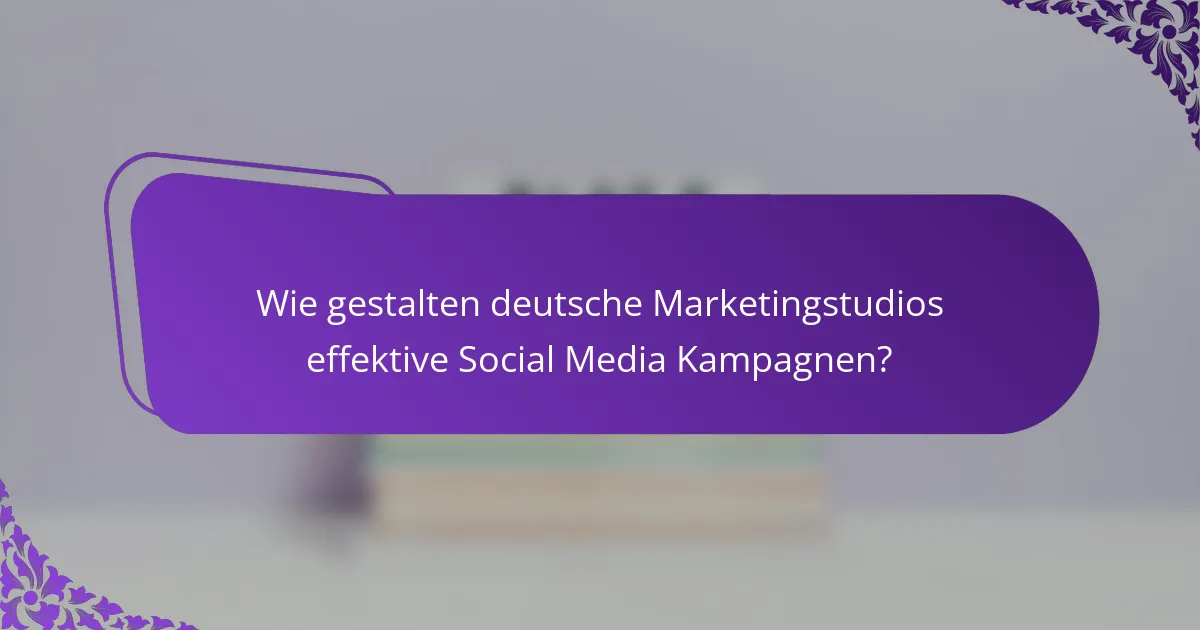 Wie gestalten deutsche Marketingstudios effektive Social Media Kampagnen?