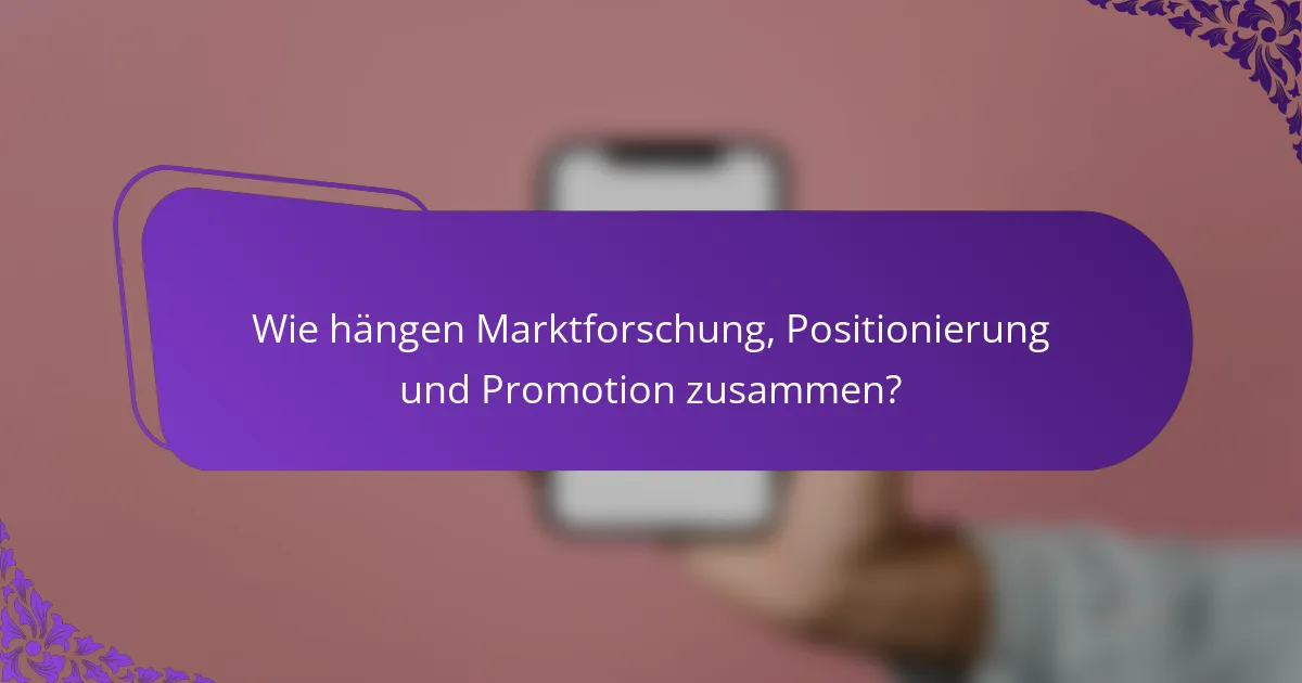 Wie hängen Marktforschung, Positionierung und Promotion zusammen?