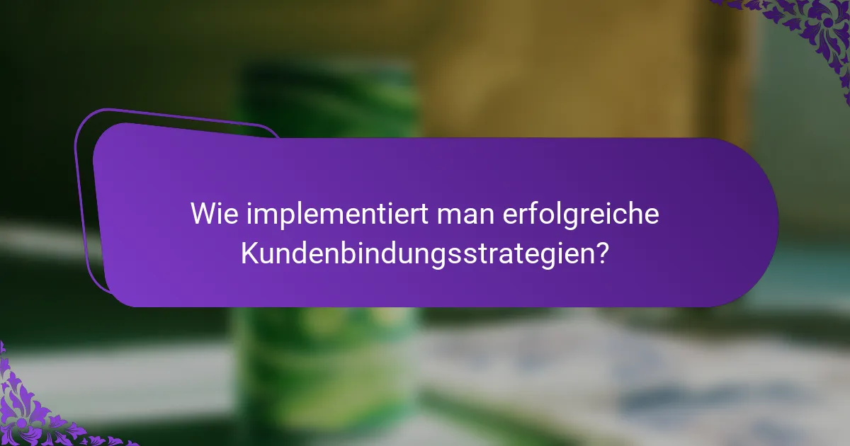 Wie implementiert man erfolgreiche Kundenbindungsstrategien?