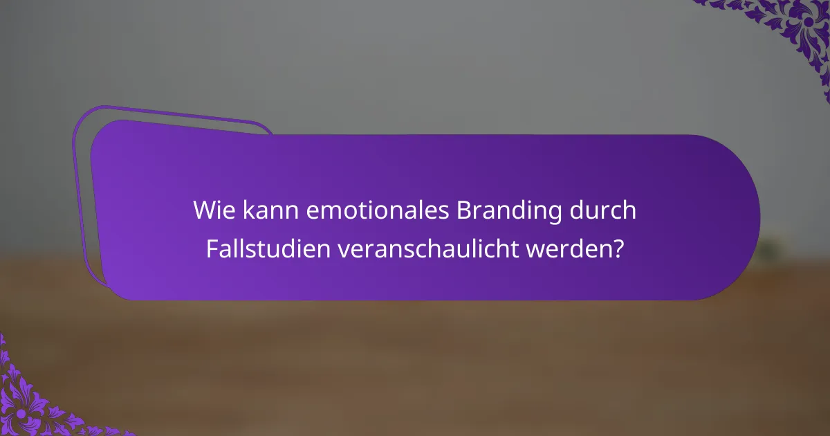 Wie kann emotionales Branding durch Fallstudien veranschaulicht werden?