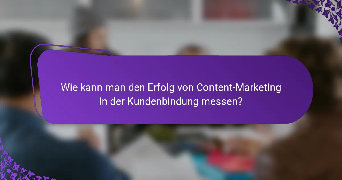 Wie kann man den Erfolg von Content-Marketing in der Kundenbindung messen?
