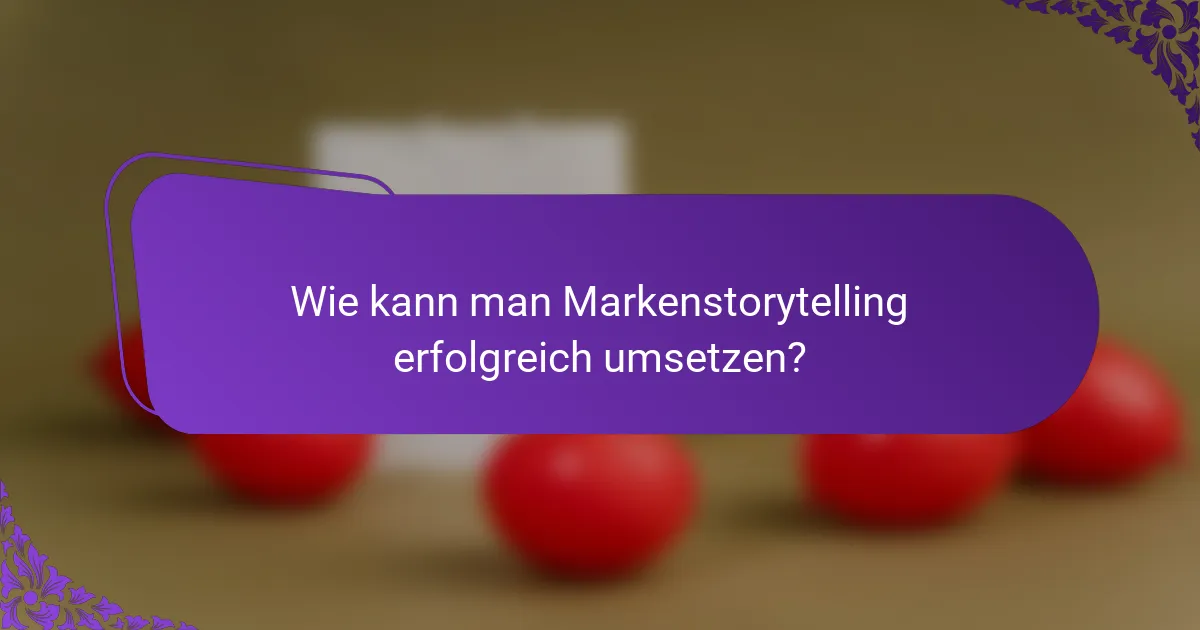 Wie kann man Markenstorytelling erfolgreich umsetzen?
