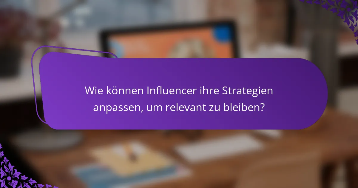 Wie können Influencer ihre Strategien anpassen, um relevant zu bleiben?