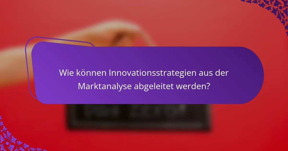 Wie können Innovationsstrategien aus der Marktanalyse abgeleitet werden?
