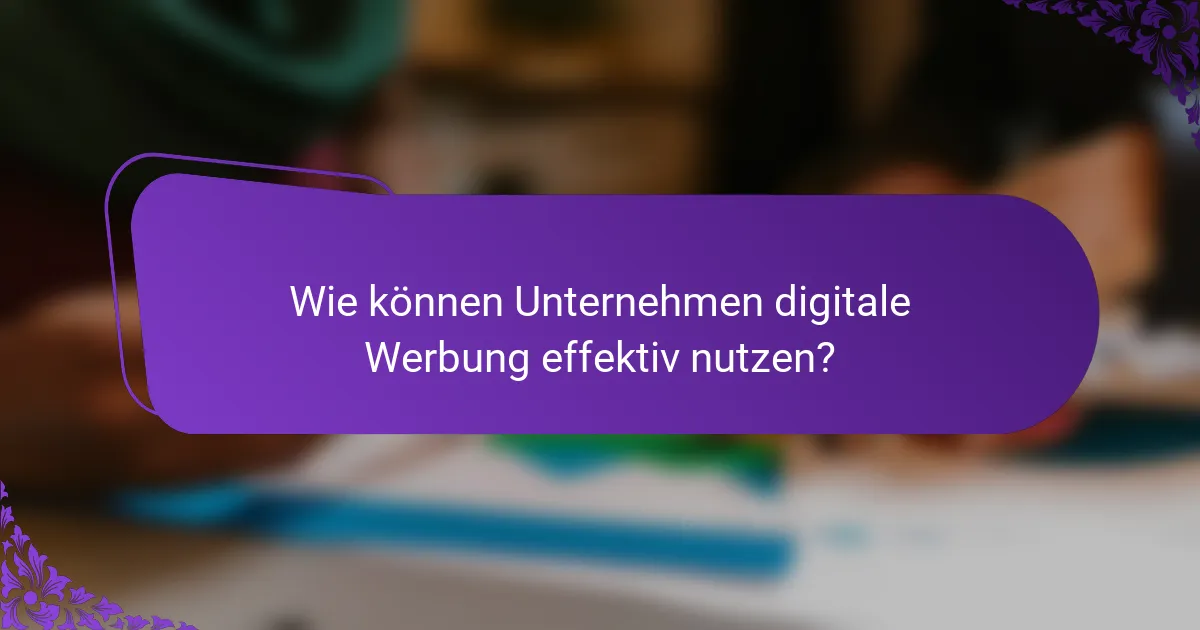 Wie können Unternehmen digitale Werbung effektiv nutzen?