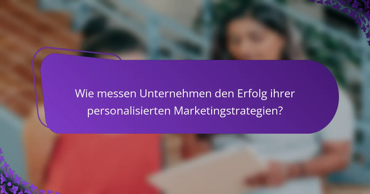 Wie messen Unternehmen den Erfolg ihrer personalisierten Marketingstrategien?
