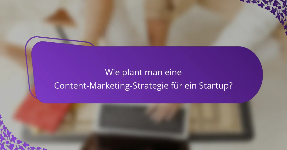 Wie plant man eine Content-Marketing-Strategie für ein Startup?
