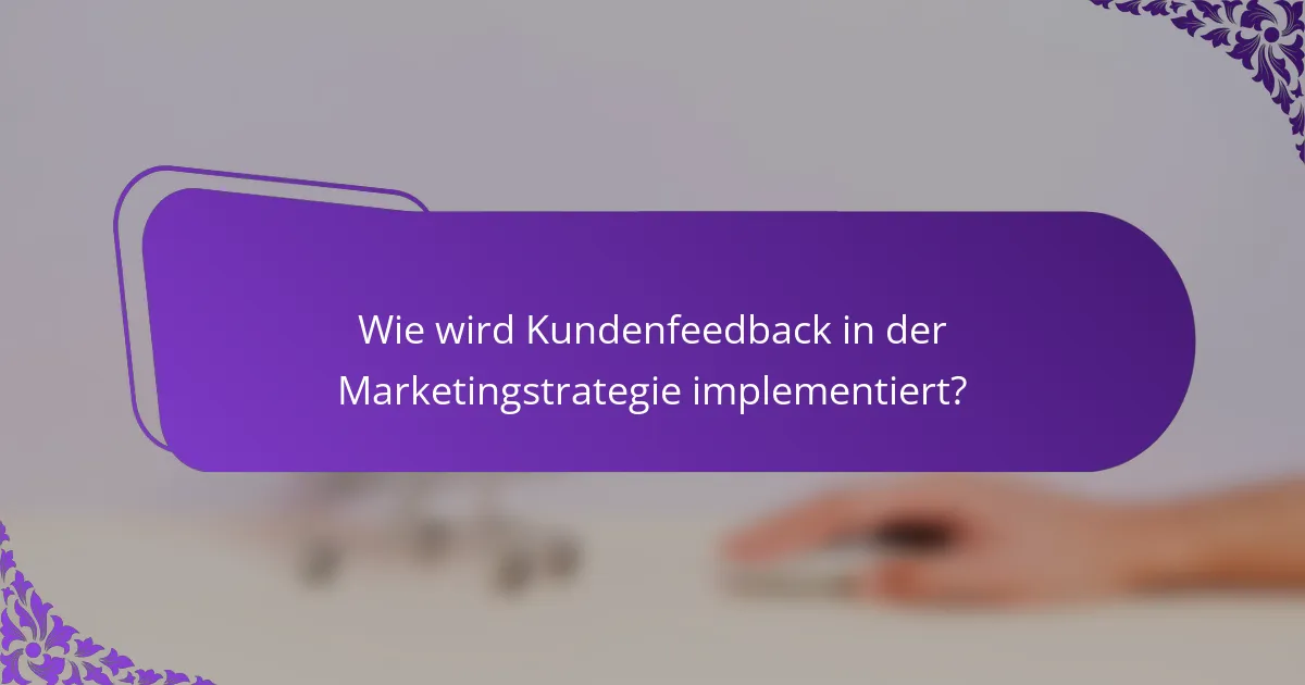 Wie wird Kundenfeedback in der Marketingstrategie implementiert?